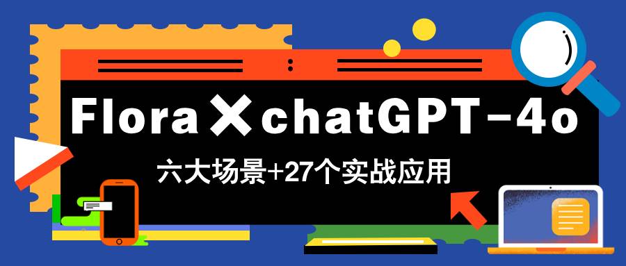 图片[1]-（14668期）Flora×chatGPT-4o，带你玩转六大场景的27个实战应用，学完立即变现