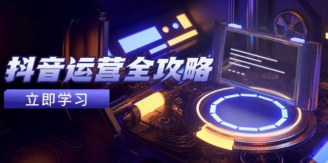 (14738期)抖音运营全攻略,账号包装养号技巧,情感增粉视频搬运,实现快速变现-轻创社项目网