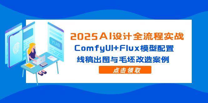 (14790期)2025AI设计全流程实战:ComfyUI+Flux模型配置,线稿出图与毛坯改造案例-轻创社项目网