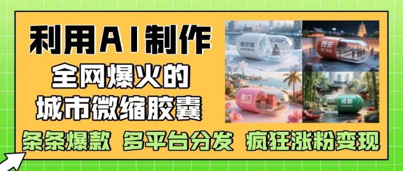 利用AI制作全网爆火的城市微缩胶囊,条条爆款, 多平台分发,疯狂涨粉变现-轻创社项目网