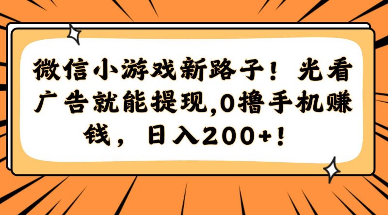 (14864期)微信小游戏新路子!光看广告就能提现,0撸手机赚钱,日入200+!-轻创社项目网