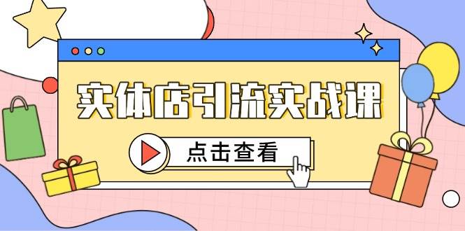 (14828期)实体店引流实战课,短视频认知+抖加投放,精准对标百客进店-轻创社项目网