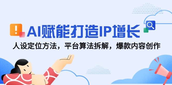 (14911期)AI赋能打造IP增长,人设定位方法,平台算法拆解,爆款内容创作-轻创社项目网