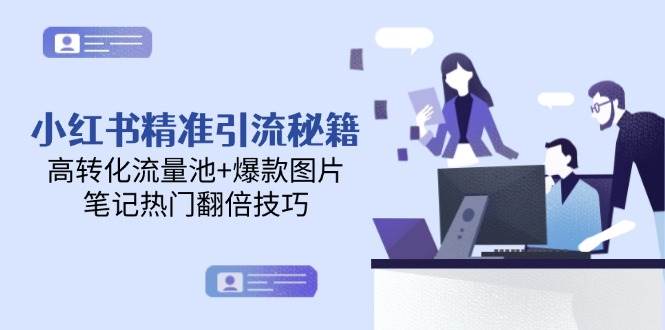 小红书精准引流秘籍,高转化流量池+爆款图片,笔记热门翻倍技巧-轻创社项目网