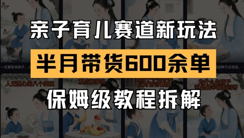AI亲子育儿赛道新玩法,新号半个月带货600多单,保姆级教程拆解-轻创社项目网