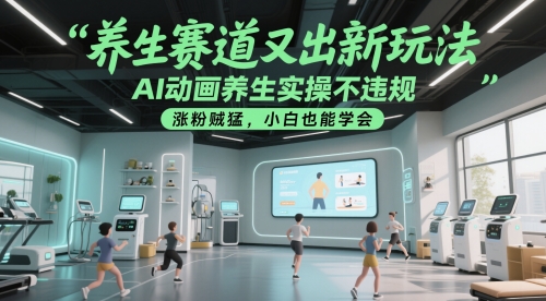 养生赛道又出新玩法,AI动画养生实操不违规,涨粉贼猛,小白也能学会-轻创社项目网