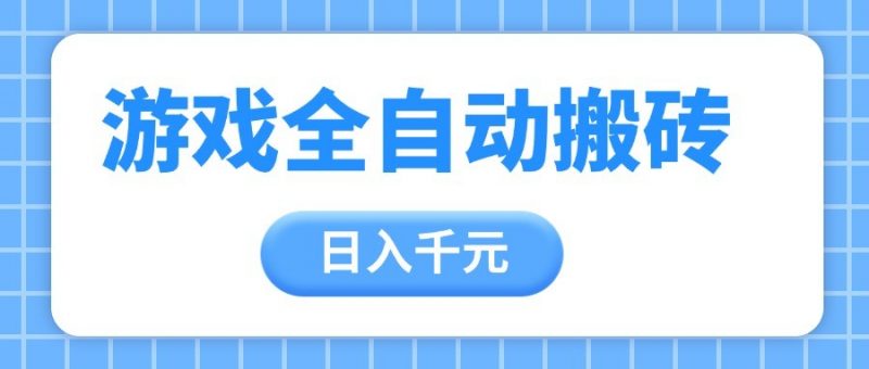 游戏全自动打金搬砖,日入千元,手把手带你,收益冠军项目-轻创社项目网