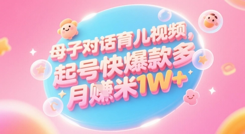 AI生成母子对话育儿类视频,起号快爆款多,小白宝妈轻松学,多渠道变现,月入1W+-轻创社项目网