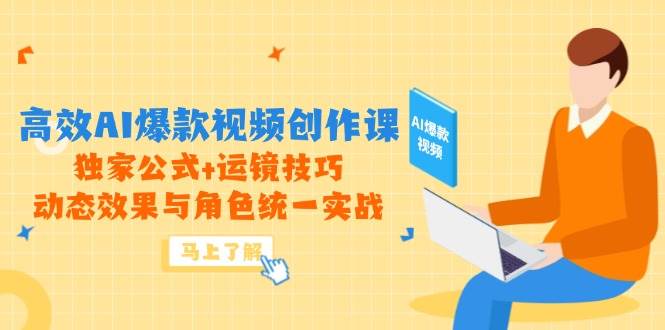 高效AI爆款视频创作课,独家公式+运镜技巧,动态效果与角色统一实战-轻创社项目网