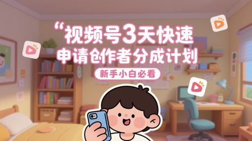视频号3天快速申请创作者分成计划,新手小白必看-轻创社项目网