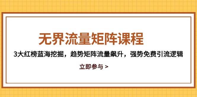 (14763期)无界流量矩阵课程,3大红榜蓝海挖掘,趋势矩阵流量飙升,强势免费引流逻辑-轻创社项目网