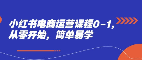 小红书电商运营课程0-1,从零开始,简单易学-轻创社项目网