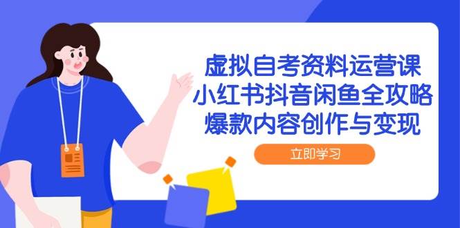 虚拟自考资料运营课,小红书抖音闲鱼全攻略,爆款内容创作与变现-轻创社项目网