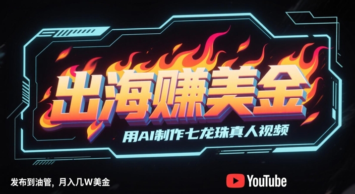 出海挣美金,用AI制作七龙珠真人视频,发布到油管,条条爆火,月入几W美刀-轻创社项目网