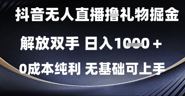 抖音无人直播撸礼物掘金,解放双手,日入1k,0成本纯利,无基础可上手【揭秘】-轻创社项目网