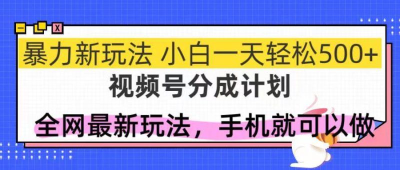 (14815期)视频号分成计划,全网最暴力玩法,新手一天也能轻松500+-轻创社项目网