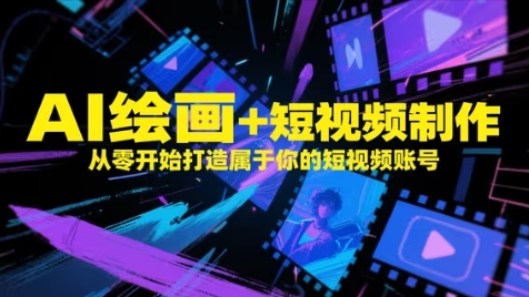 AI绘画+短视频制作,从零开始打造属于你的短视频账号-轻创社项目网