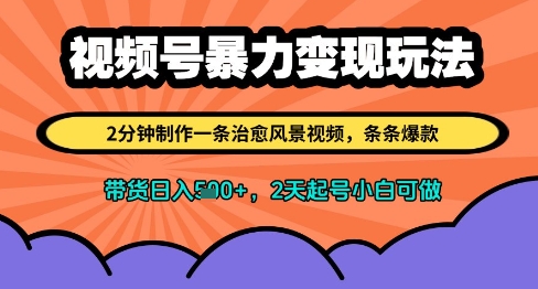 视频号暴力变现玩法,2分钟制作一条治愈风景视频,条条爆款,挂橱窗带货日入多张,2天起号小白可做-轻创社项目网
