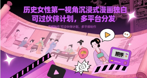 历史女性第一视角沉浸式漫画独白解说视频制作,可过伙伴计划,多平台分发-轻创社项目网