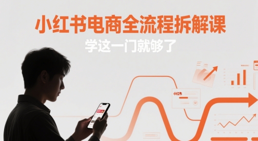 小红书电商全流程拆解课,学这一门就够了-轻创社项目网