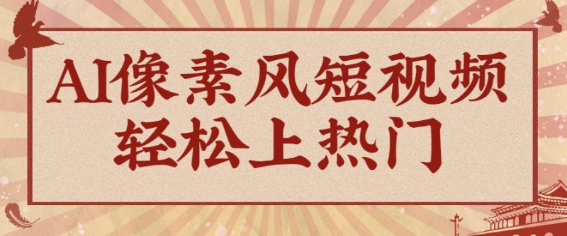 爆火1000万!AI像素风短视频制作方法,轻松上热门收割流量!完整保姆级教程!-轻创社项目网