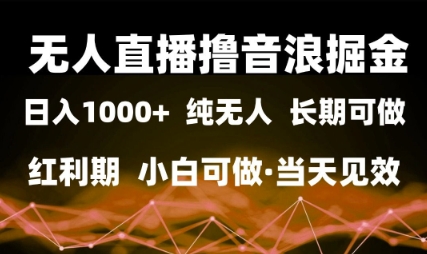 无人直播撸音浪掘金,日入1k+,纯无人红利期,小白可做,当天见效【揭秘】-轻创社项目网