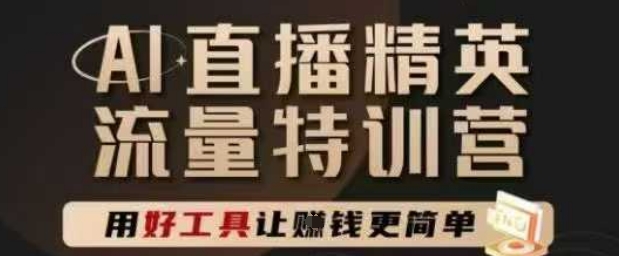 AI直播精英官方特训营,直播底层逻辑和ai实操技巧,用好工具让挣米更简单-轻创社项目网