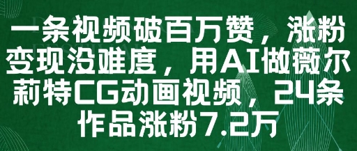 一条视频破百万赞,涨粉变现没难度,用AI做薇尔莉特CG动画视频,24条作品涨粉7.2W-轻创社项目网