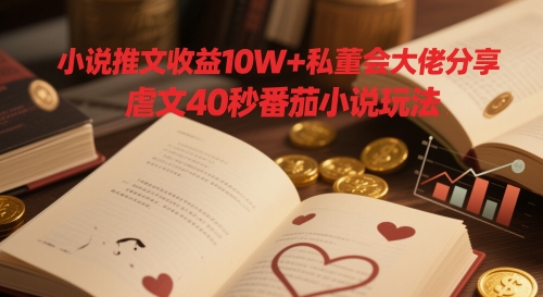 小说推文收益10W+私董会大佬分享,虐文40秒番茄小说玩法-轻创社项目网