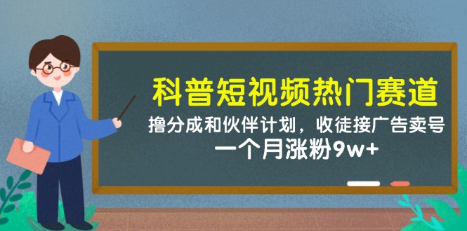 科普短视频热门赛道:撸分成和伙伴计划,收徒接广告卖号,一个月涨粉9w+-轻创社项目网