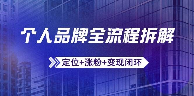个人品牌全流程拆解:定位+涨粉+变现闭环,微信生态运营与资源整合-轻创社项目网