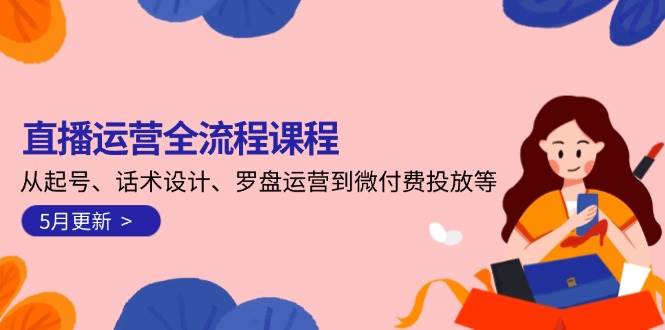 直播运营全流程课程-5月更新:从起号、话术设计、罗盘运营到微付费投放等-轻创社项目网