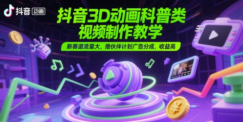 抖音3D动画科普类视频制作教学,新赛道流量大,撸伙伴计划广告分成,收益高-轻创社项目网