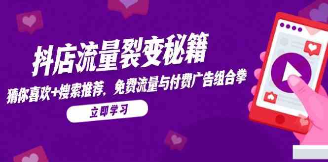 抖店流量裂变秘籍,猜你喜欢,搜索推荐,免费流量与付费广告组合拳-轻创社项目网
