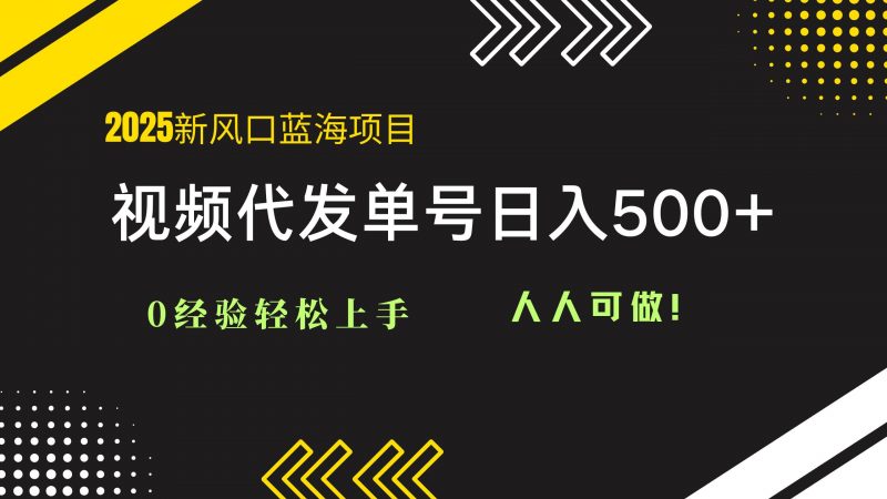 (14749期)2025视频代发蓝海项目:0经验轻松上手,单号日入500+,人人可做!-轻创社项目网