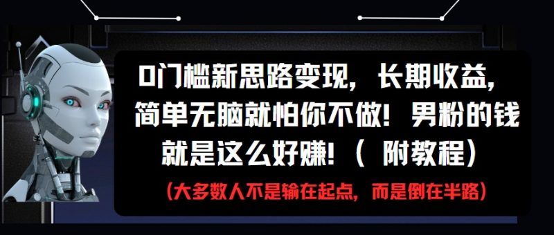 0门槛新思路变现,长期收益,简单无脑就怕你不做!男粉的钱就是这么好赚!(附教程)-轻创社项目网