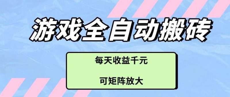 (14674期)游戏全自动搬砖项目,每天收益千元,可矩阵放大-轻创社项目网