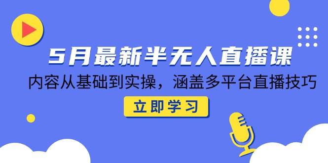 (14888期)5月最新半无人直播课,内容从基础到实操,涵盖多平台直播技巧-轻创社项目网