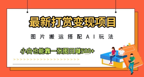 最新打赏变现项目,图片搬运搭配AI玩法,小白也能靠一张图日入5张-轻创社项目网