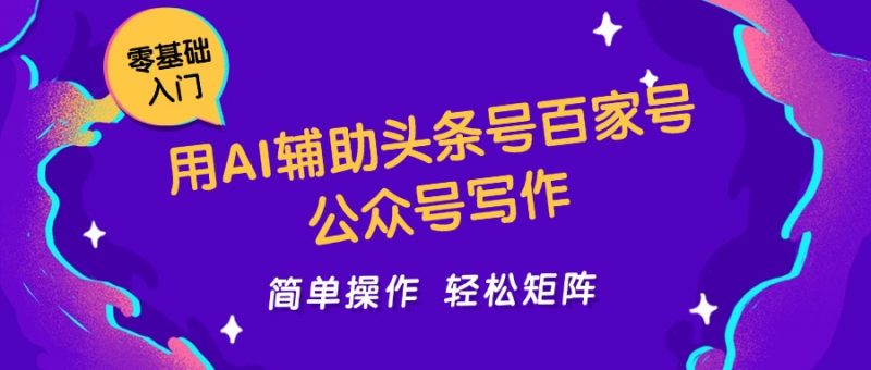 用AI辅助头条号百家号公众号写作简单操作轻松矩阵工作室日收5000+-轻创社项目网