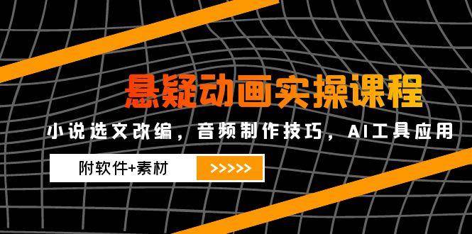 (14890期)悬疑动画实操课程,小说选文改编,音频制作技巧,AI工具应用(附软件+素材-轻创社项目网