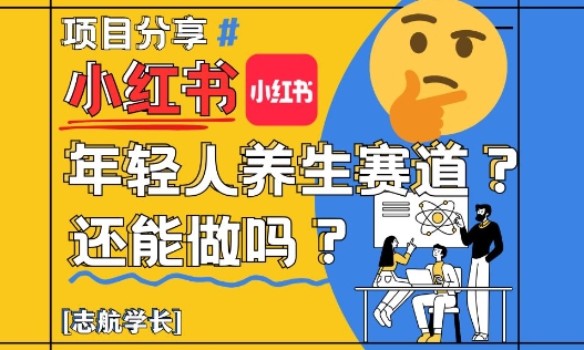 小红书年轻人养生赛道?真的还能做吗?详细讲解!-轻创社项目网