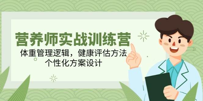 (14908期)营养师实战训练营,体重管理逻辑,健康评估方法,个性化方案设计-轻创社项目网