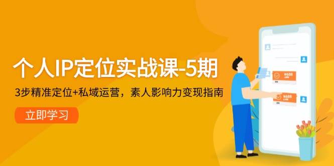 个人IP定位实战课-5期,3步精准定位+私域运营,素人影响力变现指南-轻创社项目网