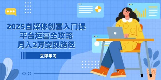 (14924期)2025自媒体创富入门课,平台运营全攻略,月入2万变现路径-轻创社项目网