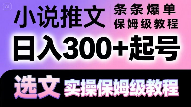 小说推文条条爆单,日入300+起号,选文,实操保姆级教程-轻创社项目网