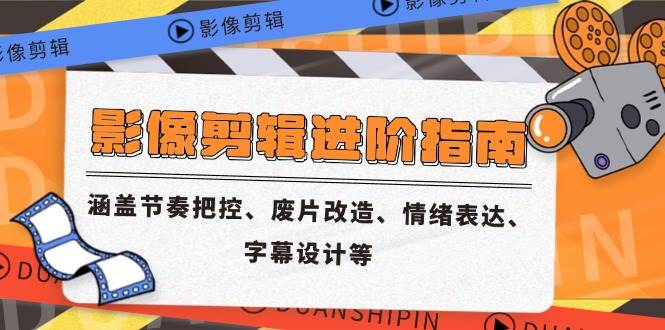 (14941期)影像剪辑进阶指南,涵盖节奏把控、废片改造、情绪表达、字幕设计等-轻创社项目网