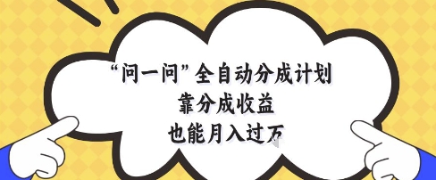 问一问全自动分成计划,靠分成收益也能月入过1W【揭秘】-轻创社项目网