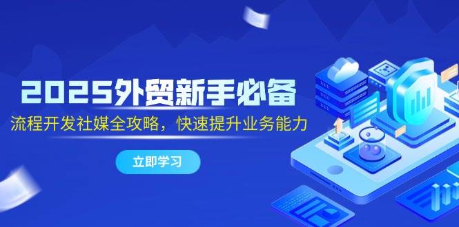 (14829期)2025外贸新手必备,流程开发社媒全攻略,快速提升业务能力-轻创社项目网