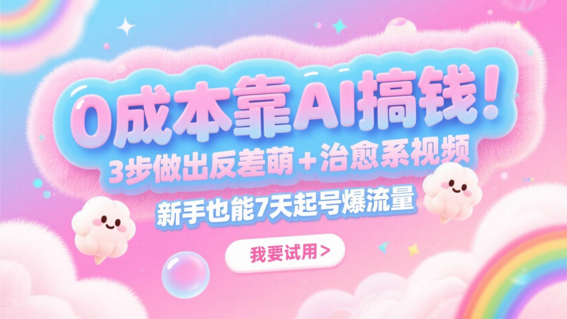 0成本靠AI搞钱!3步做出反差萌+治愈系视频,新手也能7天起号爆流量,月入5位数-轻创社项目网